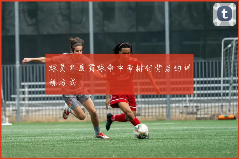 球员年度罚球命中率排行背后的训练方式
