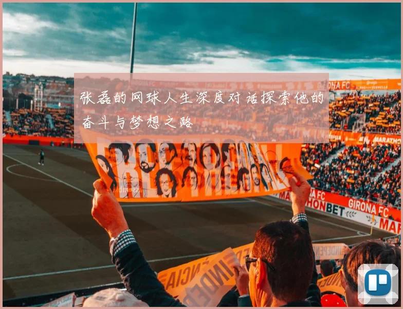 张磊的网球人生深度对话探索他的奋斗与梦想之路