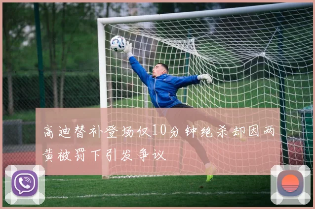 高迪替补登场仅10分钟绝杀却因两黄被罚下引发争议
