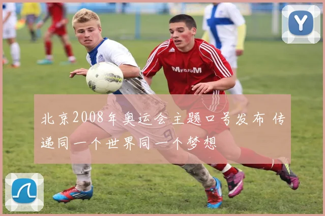 北京2008年奥运会主题口号发布 传递同一个世界同一个梦想