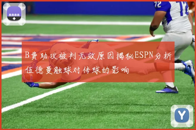 B费助攻被判无效原因揭秘ESPN分析伍德曼触球对传球的影响