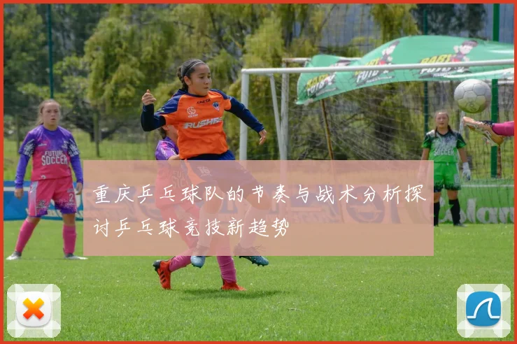 重庆乒乓球队的节奏与战术分析探讨乒乓球竞技新趋势
