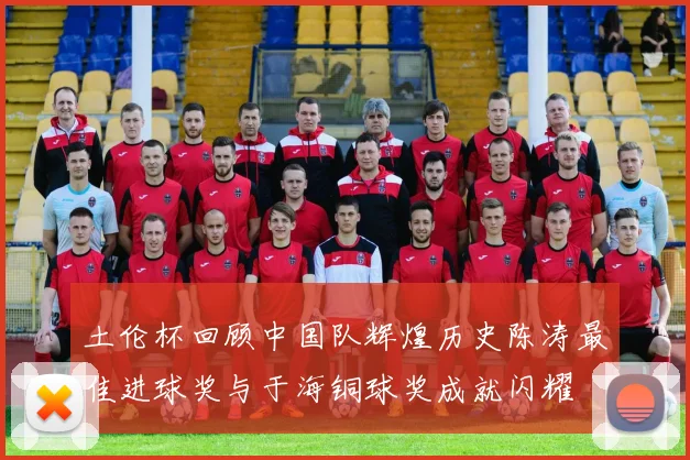 土伦杯回顾中国队辉煌历史陈涛最佳进球奖与于海铜球奖成就闪耀