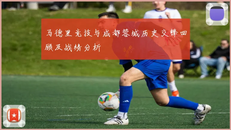 马德里竞技与成都蓉城历史交锋回顾及战绩分析